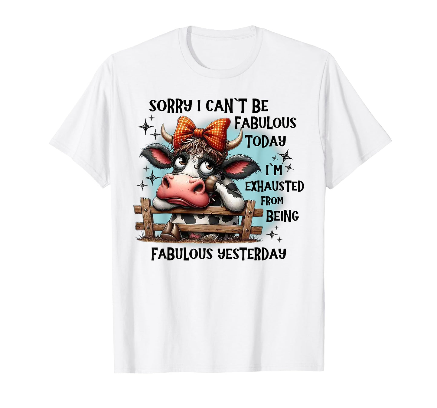 Cow Sorry I Can’t Be Fabulous Today I’m Exhausted T-Shirt