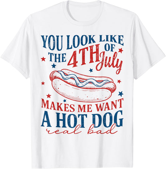 You Look Like 4th Of July Makes Me Want A Hot Dog Real Bad T-Shirt