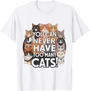 Funny for Cat Lovers "You Can Never Have Too Many Cats!" T-Shirt
