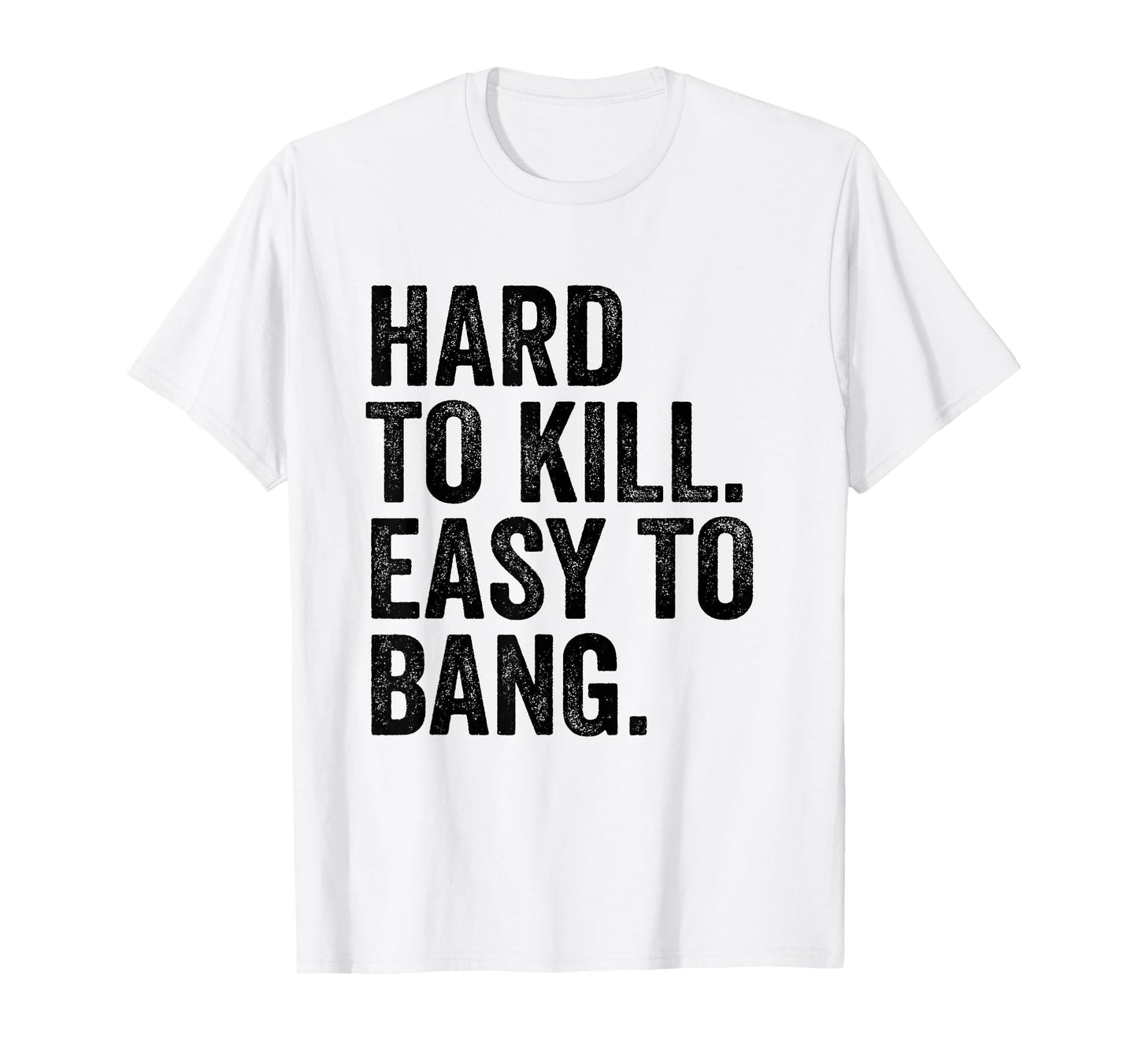 Hard to Kill Easy to Bang - Funny Sarcasm Adult T-Shirt