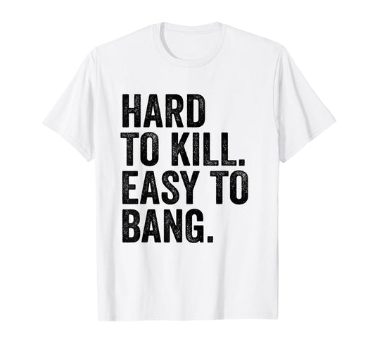 Hard to Kill Easy to Bang - Funny Sarcasm Adult T-Shirt