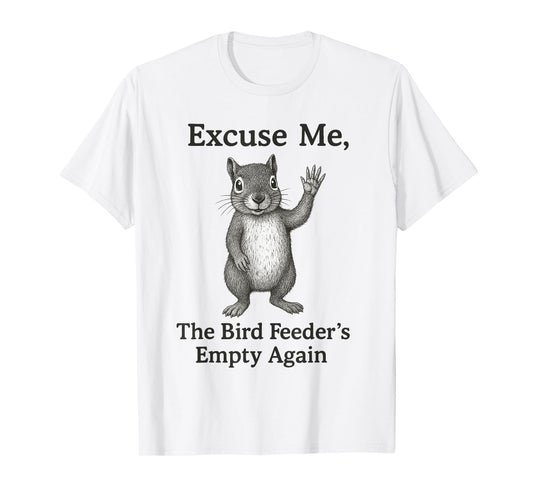 Excuse Me The Bird Feeder Is Empty Again Funny Squirrel T-Shirt