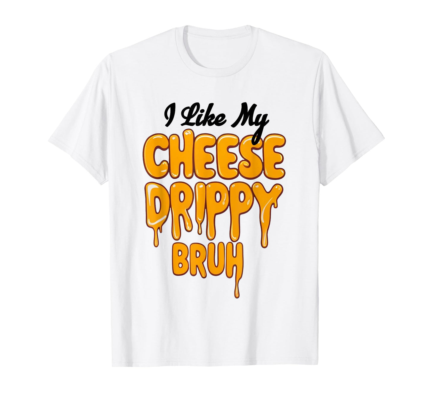 I Like My Cheese Drippy Bruh Funny Meme T-Shirt