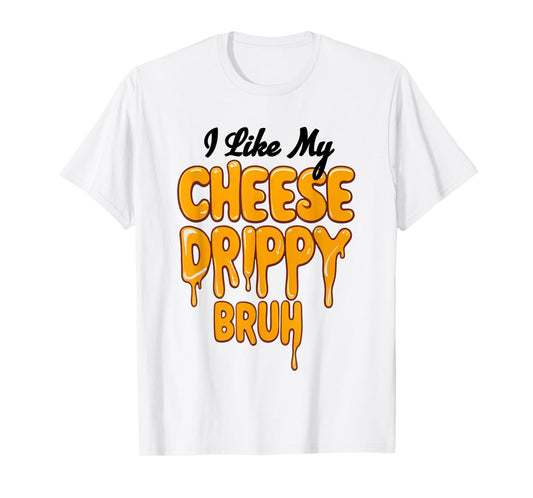 I Like My Cheese Drippy Bruh Funny Meme T-Shirt