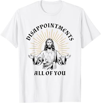 Disappointments Sarcastic All Of You Christian Jesus T-Shirt