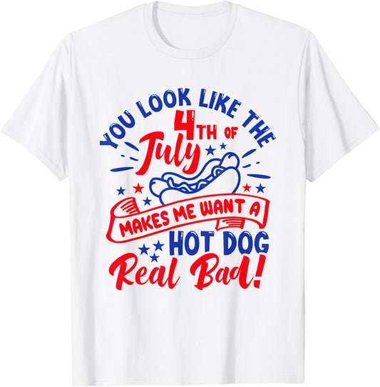 You Look Like 4th Of July Makes Me Want A Hot Dog Real Bad T-Shirt
