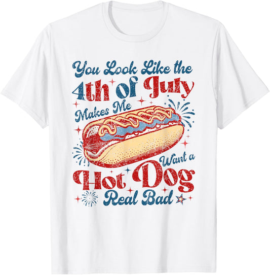 You Look Like The 4th Of July Makes Me Want Hot Dog Real Bad T-Shirt