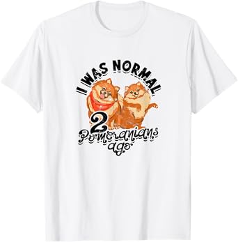 I was normal 2 pomeranians ago - small dogs T-Shirt