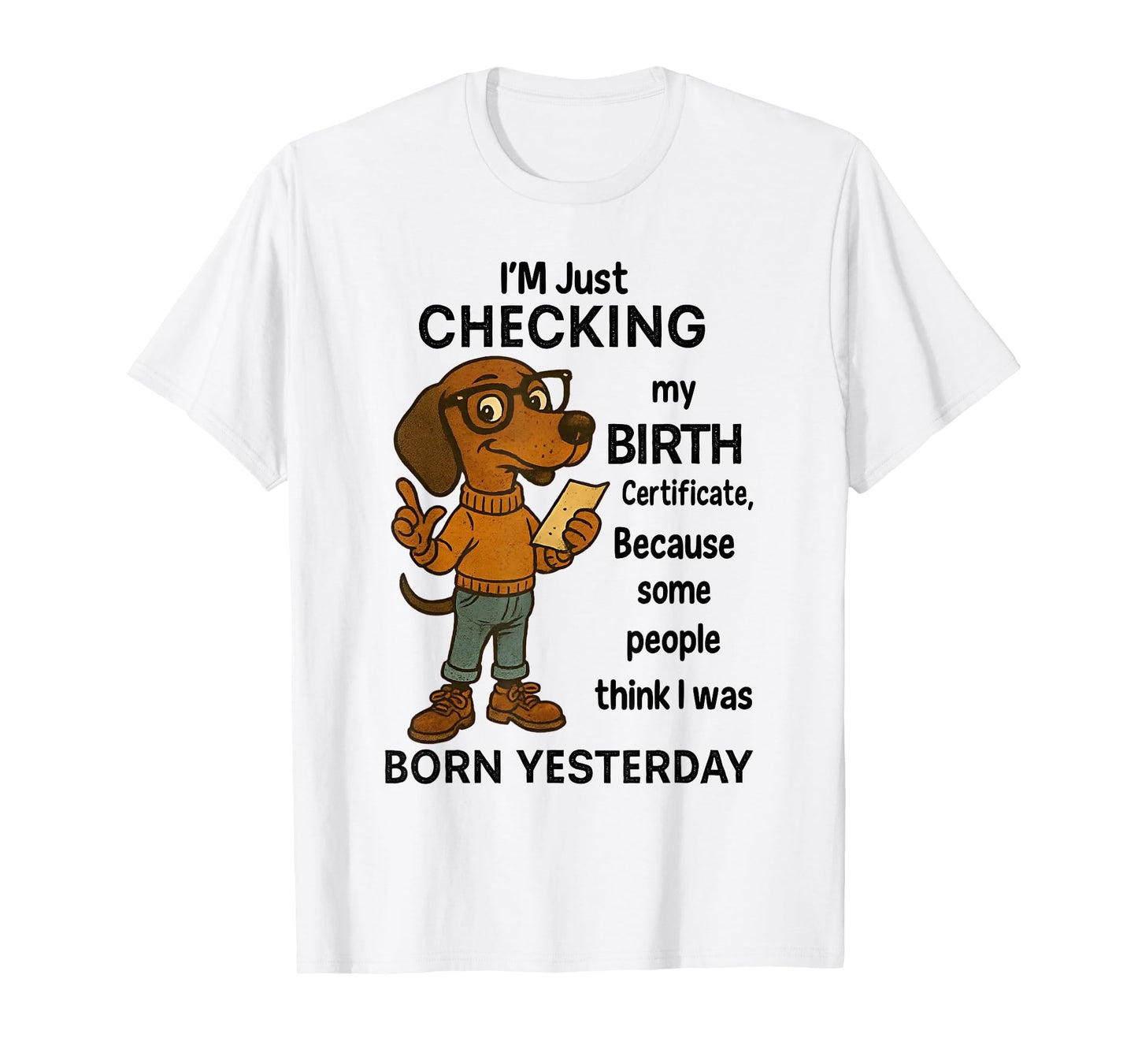 I'm Just Checking My Birth Certificate Because Some People T-Shirt