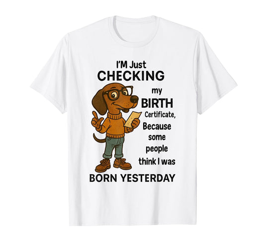 I'm Just Checking My Birth Certificate Because Some People T-Shirt
