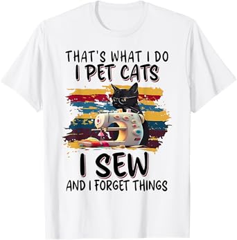That's What I Do I Pet Cats I Sew And I Forget Things Tailor T-Shirt