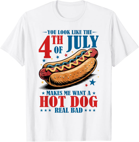 You Look Like The 4th Of July Makes Me Want Hotdog Real Bad T-Shirt