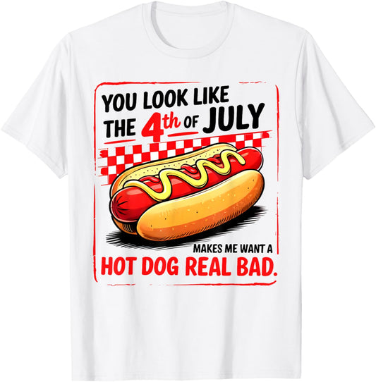 You Look Like 4th Of July Makes Me Want A Hot Dog Real Bad T-Shirt