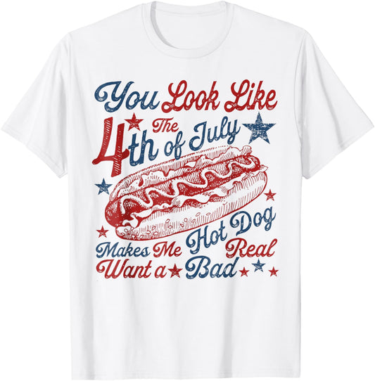 You Look Like 4th Of July Makes Me Want A Hot Dog Real Bad T-Shirt