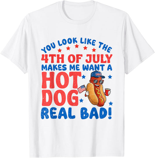 You Look Like 4th Of July Makes Me Want A Hot Dog Real Bad T-Shirt