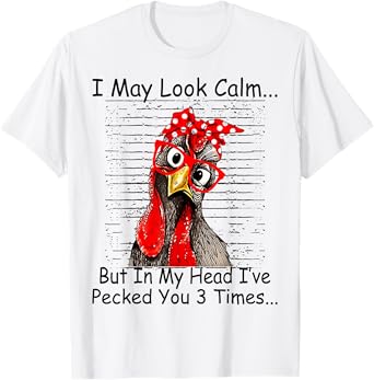 I May Look Calm But In My Head Ive Pecked You 3 Times T-Shirt