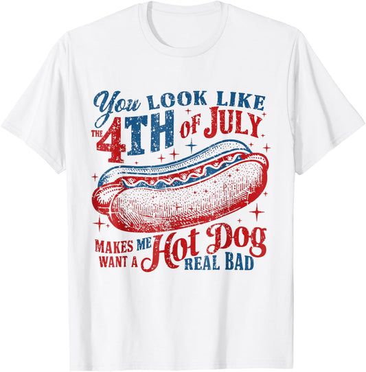 You Look Like 4th Of July Makes Me Want A Hotdog Real Bad T-Shirt