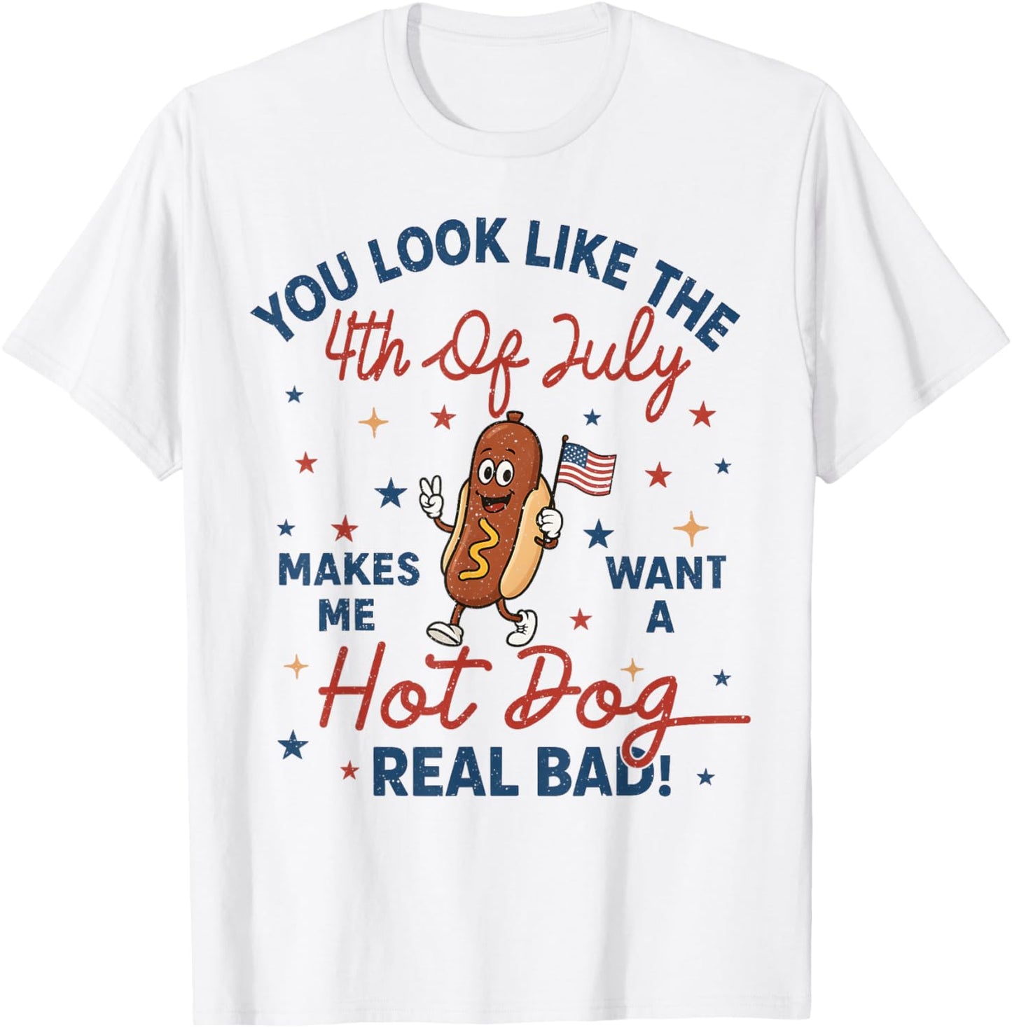 You Look Like The 4th Of July Makes Me Want Hotdog Real Bad T-Shirt