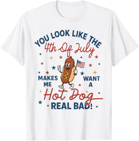 You Look Like The 4th Of July Makes Me Want Hotdog Real Bad T-Shirt