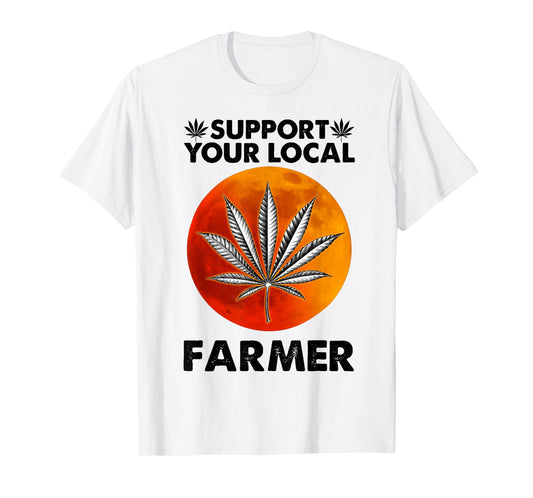 Support Your Local Farmer Weed Cannabis Funny Gift T-Shirt