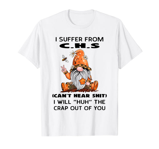 I Suffer from C.H.S Can't Hear Shit I Will Huh The Crap Out T-Shirt