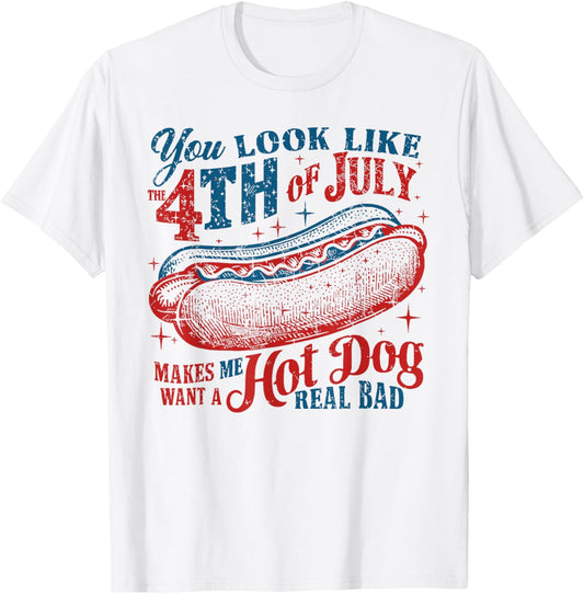 You Look Like 4th Of July Makes Me Want A Hotdog Real Bad T-Shirt