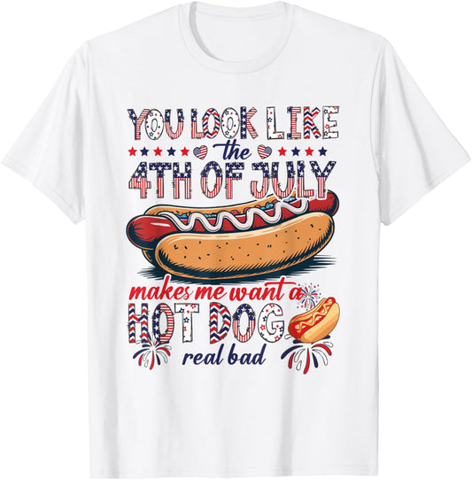 You Look Like 4th Of July Makes Me Want A Hotdog Real Bad T-Shirt