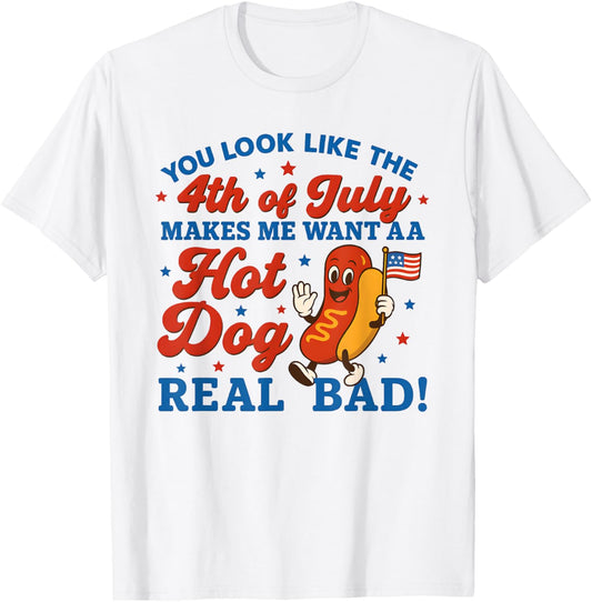 You Look Like 4th Of July Makes Me Want A Hot Dog Real Bad T-Shirt