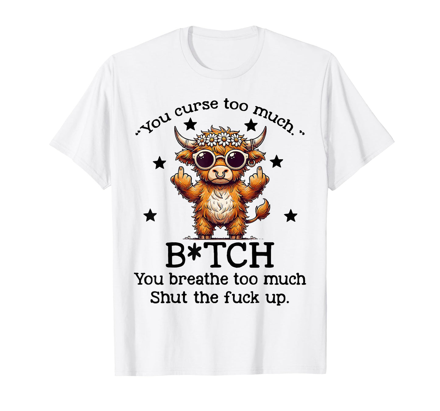 Cow You Curse Too Much Bitch You Breathe Too Much Shut T-Shirt
