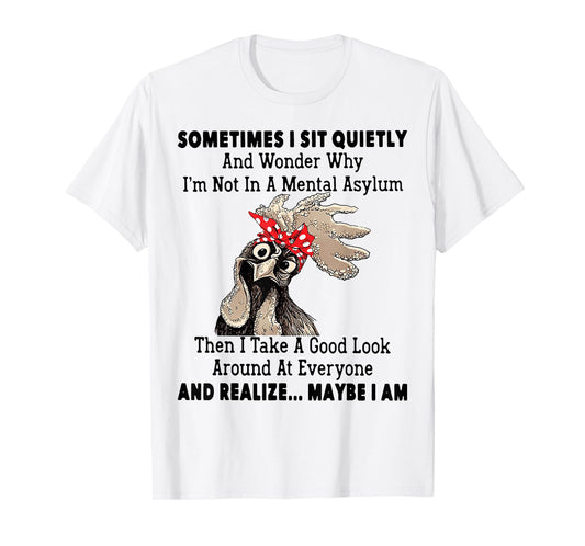 Sometimes I Sit Quietly And Wonder Why I'm Not In A Mental T-Shirt