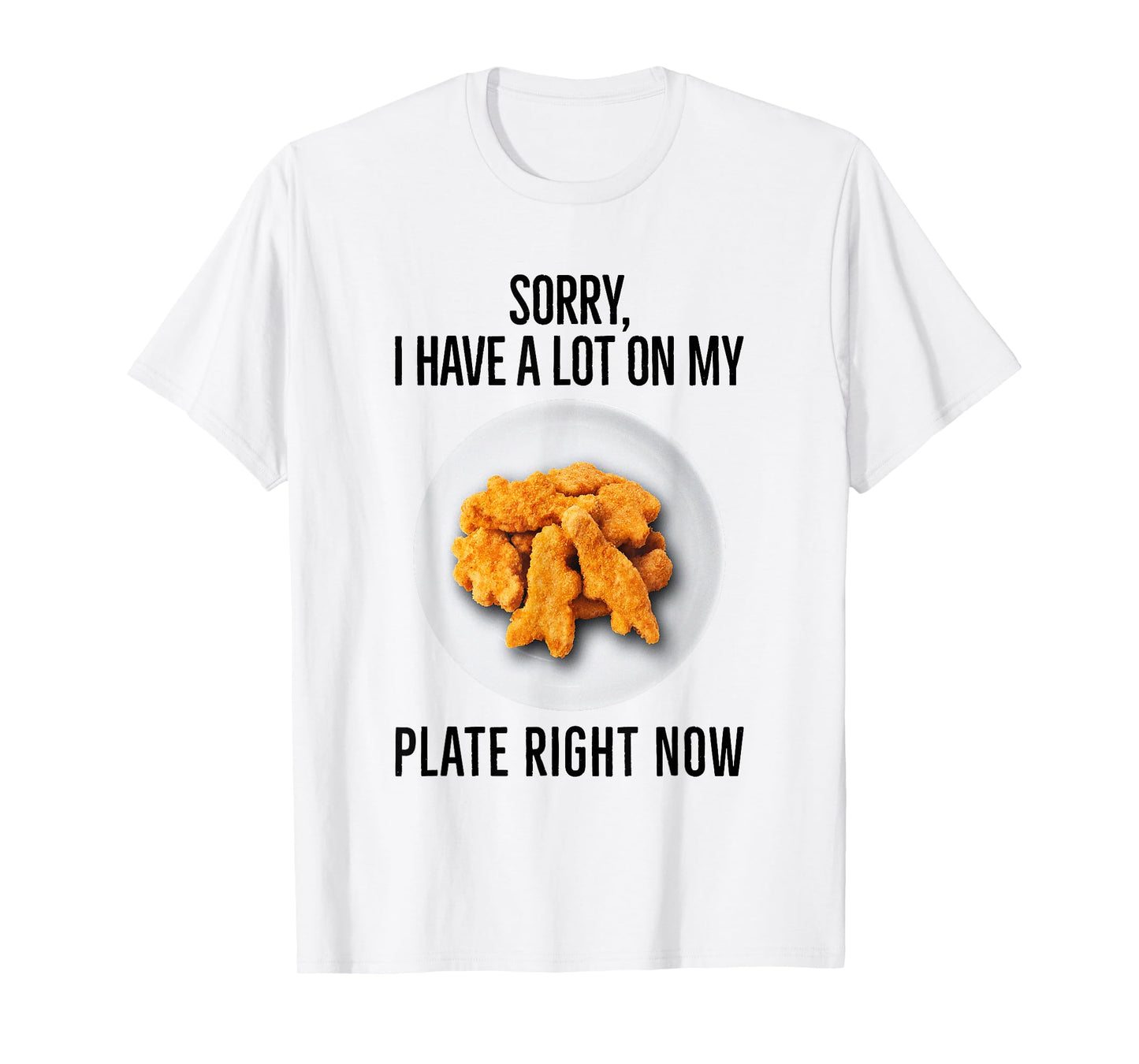 Sorry I Have A Lot On My Plate Right Now Chicken Nuggets T-Shirt