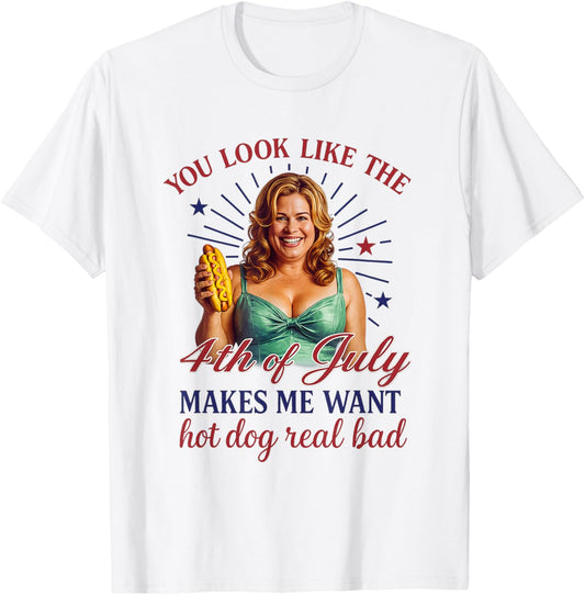 You Look Like 4th Of July Makes Me Want A Hot Dog Real Bad T-Shirt