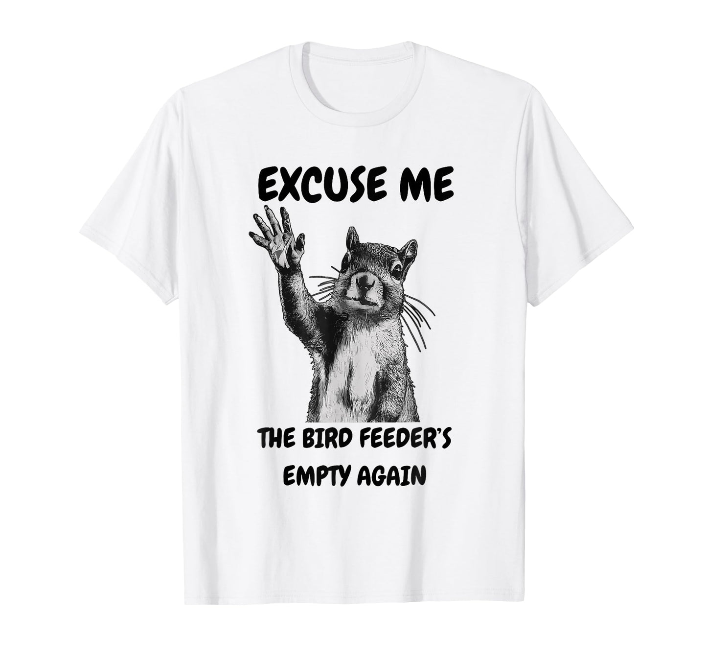 Excuse Me The Bird Feeder's Empty Again Squirrel T-Shirt