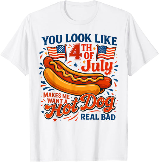 You Look Like 4th Of July Makes Me Want A Hot Dog Real Bad T-Shirt