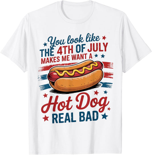 You Look Like 4th Of July Makes Me Want A Hotdog Real Bad T-Shirt