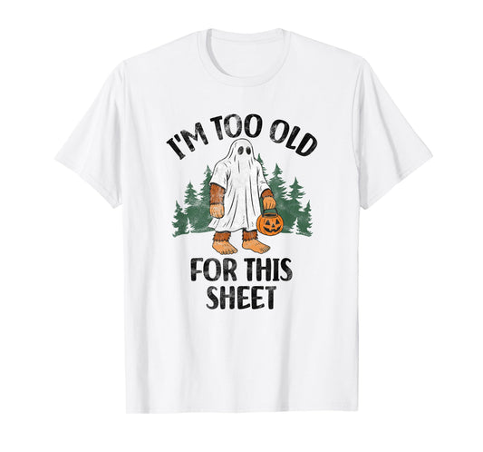I'm Too Old For This Sheet Funny Bigfoot Halloween T-Shirt