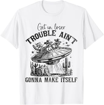 Get In Loser Trouble Ain't Gonna Make Itself Funny Saying T-Shirt
