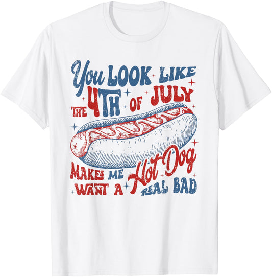 You Look Like The 4th Of July Makes Me Want Hot Dog Real Bad T-Shirt
