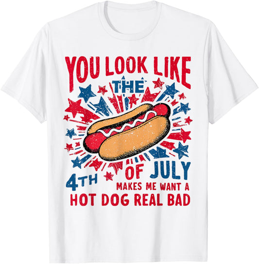 You Look Like The 4th Of July Makes Me Want Hot Dog Real Bad T-Shirt
