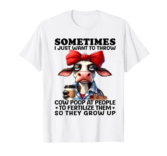 Sometimes I Just Want To Throw Cow Poop At People Funny T-Shirt