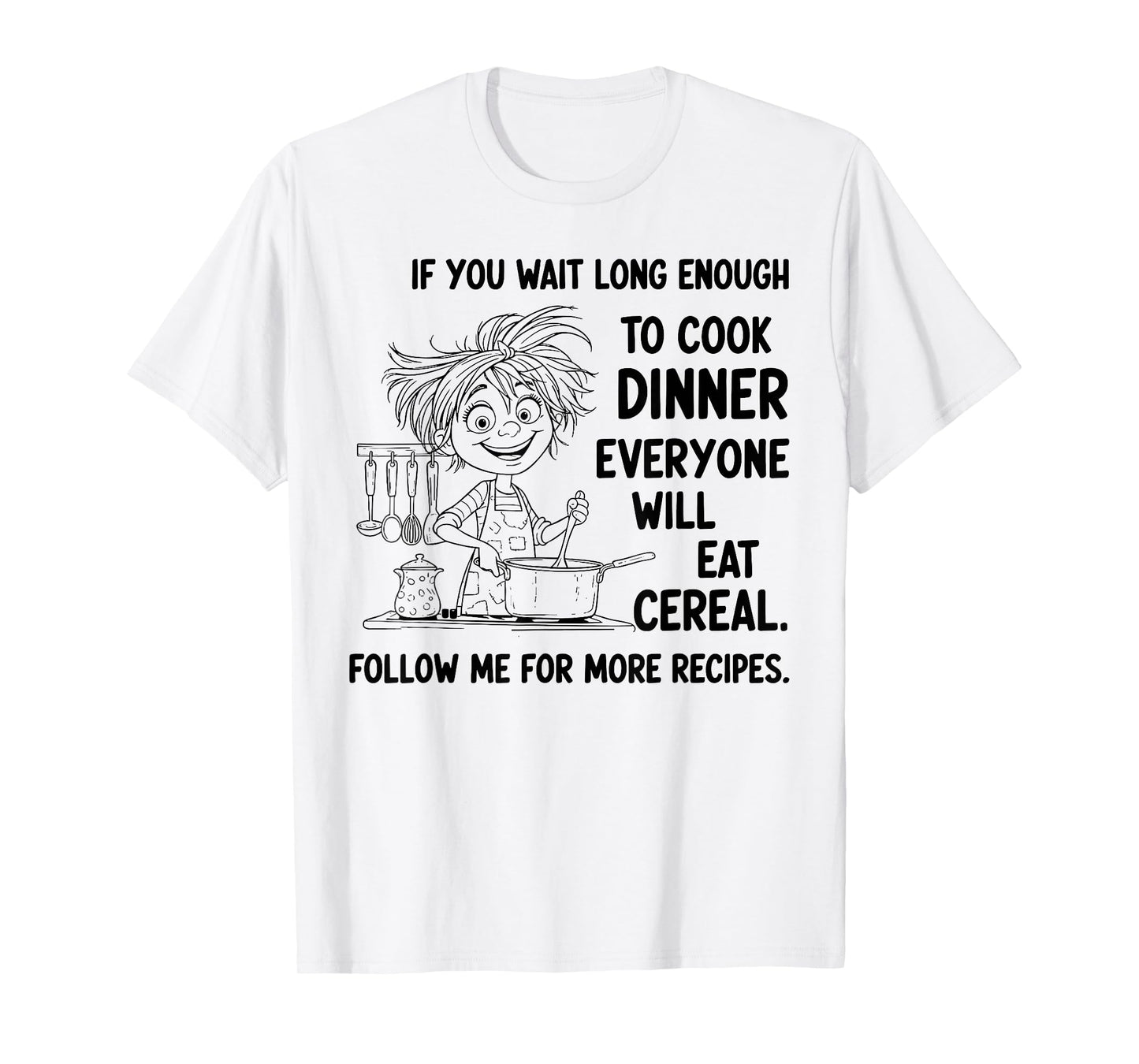 If You Wait Long Enough to Cook Dinner Everyone Will Eat T-Shirt