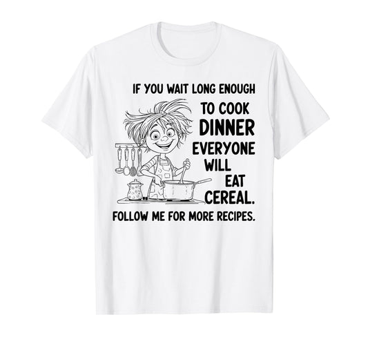 If You Wait Long Enough to Cook Dinner Everyone Will Eat T-Shirt