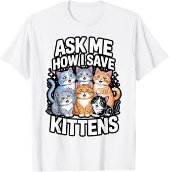 Ask Me How I Save Kittens Cat Adoption Cat Foster Mom Dad T-Shirt