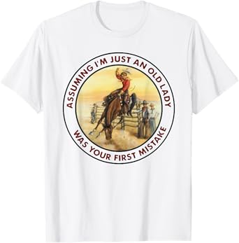 Assuming I'm Just An Old Lady -Your First Mistake - Cowgirl T-Shirt