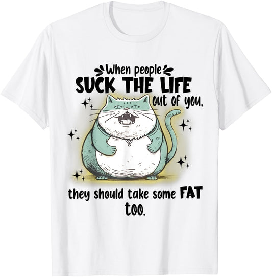 Cat When People Suck The Life Out Of You They Should Take T-Shirt