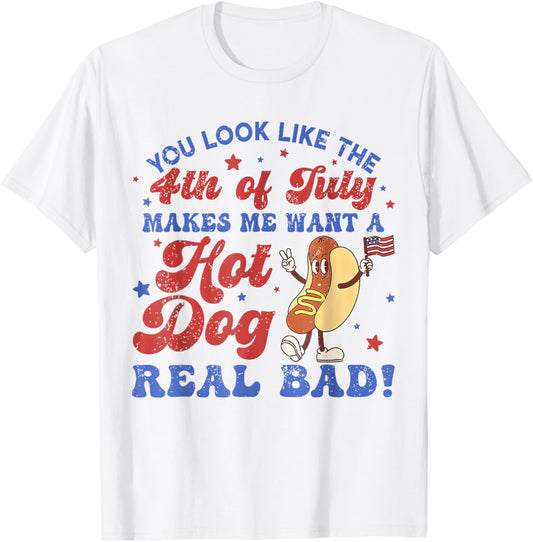 You Look Like 4th Of July Makes Me Want A Hot Dog Real Bad T-Shirt
