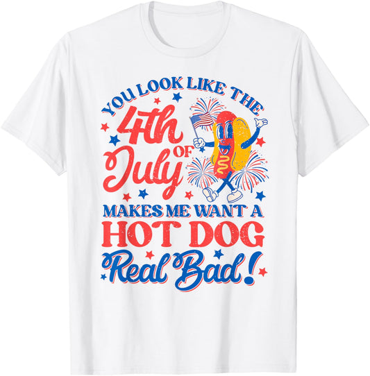 You Look Like 4th Of July Makes Me Want A Hot Dog Real Bad T-Shirt