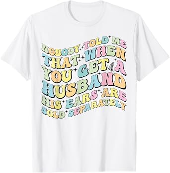 Nobody Told Me That When You Get A Husband His Ears Are Sold T-Shirt