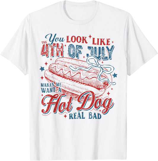 You Look Like The 4th Of July Makes Me Want A Hot Dog T-Shirt