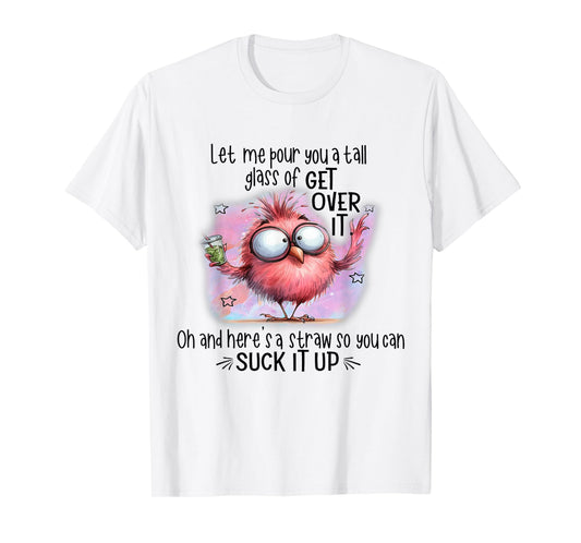 Funny Bird Let Me Pour You A Tall Glass Of Get Over It T-Shirt
